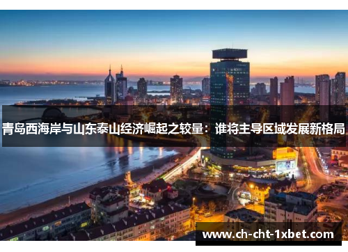 青岛西海岸与山东泰山经济崛起之较量：谁将主导区域发展新格局
