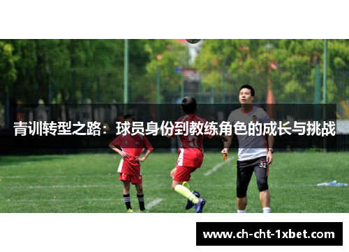 青训转型之路：球员身份到教练角色的成长与挑战