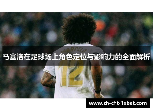 马塞洛在足球场上角色定位与影响力的全面解析