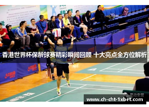 香港世界杯保龄球赛精彩瞬间回顾 十大亮点全方位解析 香港世界杯保龄球赛精彩瞬间回顾 十大亮点全方位解析