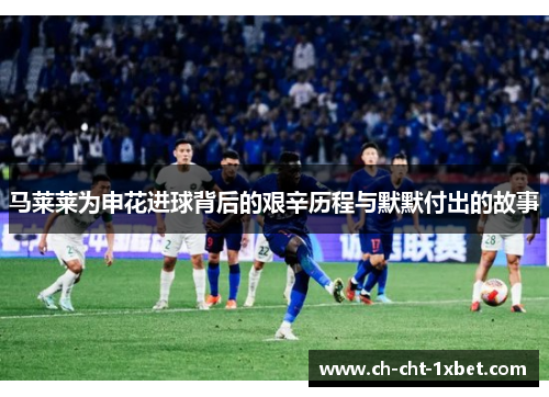 马莱莱为申花进球背后的艰辛历程与默默付出的故事