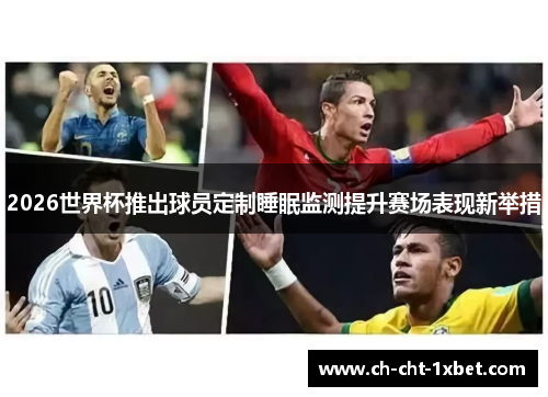 2026世界杯推出球员定制睡眠监测提升赛场表现新举措