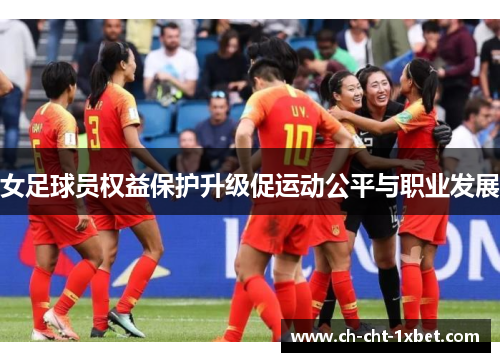 女足球员权益保护升级促运动公平与职业发展