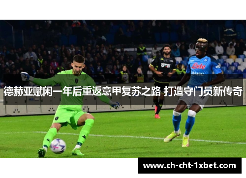 德赫亚赋闲一年后重返意甲复苏之路 打造守门员新传奇