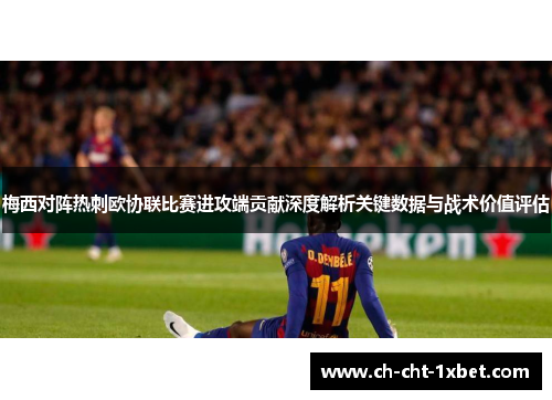 梅西对阵热刺欧协联比赛进攻端贡献深度解析关键数据与战术价值评估