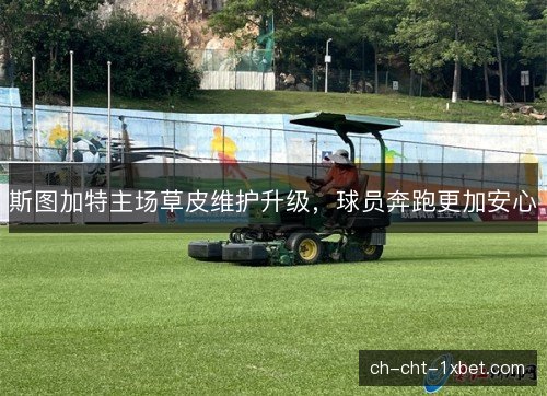 斯图加特主场草皮维护升级,球员奔跑更加安心 斯图加特主场草皮维护升级,球员奔跑更加安心