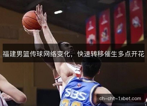 福建男篮传球网络变化，快速转移催生多点开花